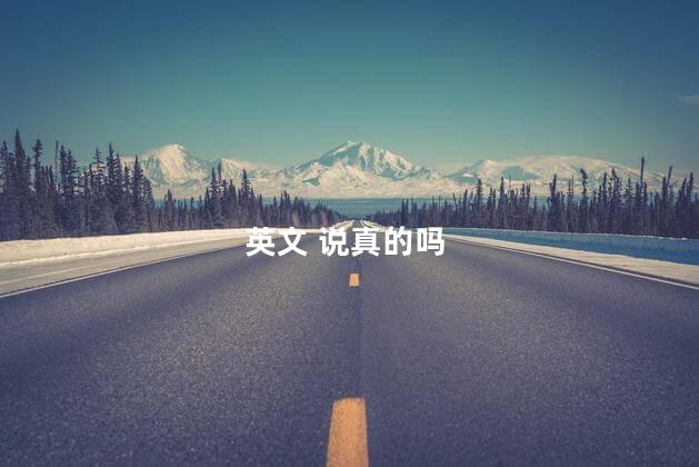 英文 说真的吗